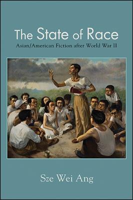 The State of Race: Asian/American Fiction after World War II - Sze Wei Ang - cover