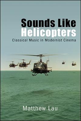 Sounds Like Helicopters: Classical Music in Modernist Cinema - Matthew Lau - cover