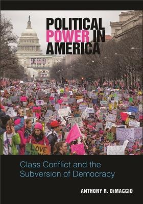 Political Power in America: Class Conflict and the Subversion of Democracy - Anthony R. DiMaggio - cover