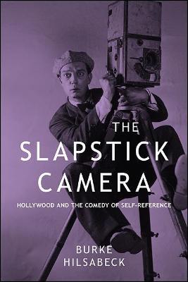 The Slapstick Camera: Hollywood and the Comedy of Self-Reference - Burke Hilsabeck - cover