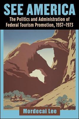 See America: The Politics and Administration of Federal Tourism Promotion, 1937-1973 - Mordecai Lee - cover