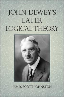 John Dewey's Later Logical Theory - James Scott Johnston - cover