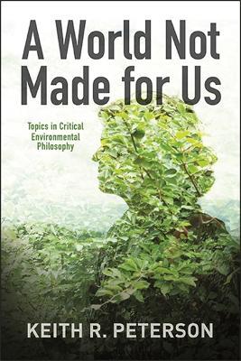 A World Not Made for Us: Topics in Critical Environmental Philosophy - Keith R. Peterson - cover