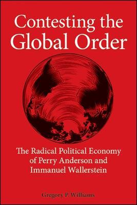 Contesting the Global Order: The Radical Political Economy of Perry Anderson and Immanuel Wallerstein - Gregory P. Williams - cover