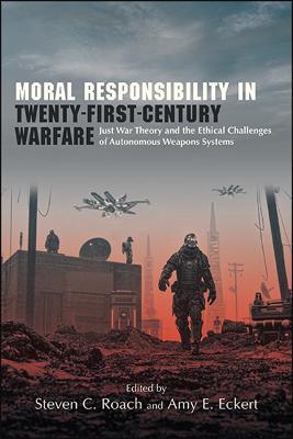 Moral Responsibility in Twenty-First-Century Warfare: Just War Theory and the Ethical Challenges of Autonomous Weapons Systems - cover