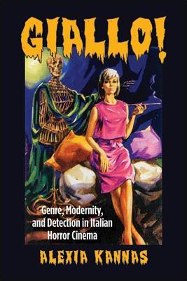 Giallo!: Genre, Modernity, and Detection in Italian Horror Cinema - Alexia Kannas - cover