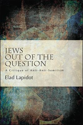 Jews Out of the Question: A Critique of Anti-Anti-Semitism - Elad Lapidot - cover