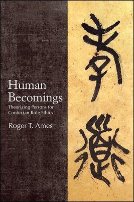 Human Becomings: Theorizing Persons for Confucian Role Ethics - Roger T. Ames - cover