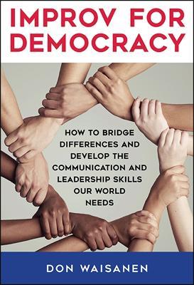 Improv for Democracy: How to Bridge Differences and Develop the Communication and Leadership Skills Our World Needs - Don Waisanen - cover