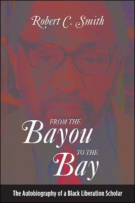 From the Bayou to the Bay: The Autobiography of a Black Liberation Scholar - Robert C. Smith - cover