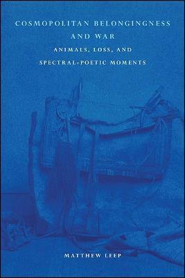 Cosmopolitan Belongingness and War: Animals, Loss, and Spectral-Poetic Moments - Matthew Leep - cover