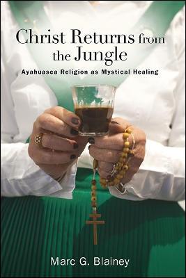 Christ Returns from the Jungle: Ayahuasca Religion as Mystical Healing - Marc G. Blainey - cover