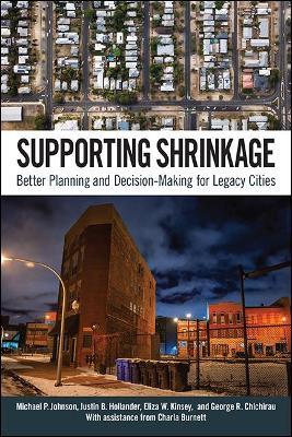 Supporting Shrinkage: Better Planning and Decision-Making for Legacy Cities - Michael P. Johnson,Justin B. Hollander,Eliza W. Kinsey - cover