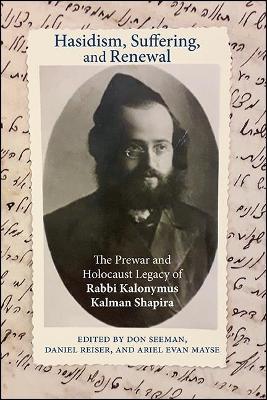 Hasidism, Suffering, and Renewal: The Prewar and Holocaust Legacy of Rabbi Kalonymus Kalman Shapira - cover