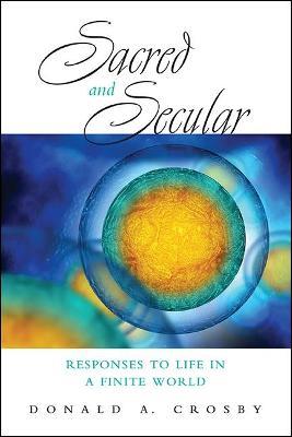 Sacred and Secular: Responses to Life in a Finite World - Donald A. Crosby - cover