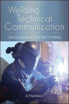 Welding Technical Communication: Teaching and Learning Embodied Knowledge - Jo Mackiewicz - cover