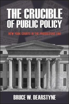 The Crucible of Public Policy: New York Courts in the Progressive Era - Bruce W. Dearstyne - cover