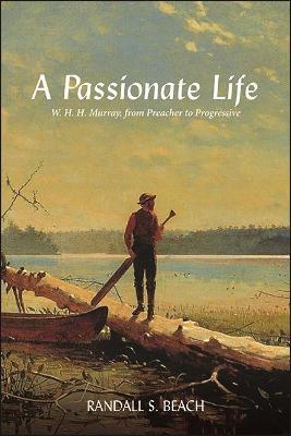A Passionate Life: W. H. H. Murray, from Preacher to Progressive - Randall S. Beach - cover