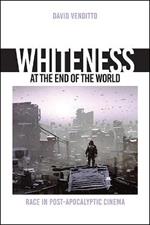 Whiteness at the End of the World: Race in Post-Apocalyptic Cinema