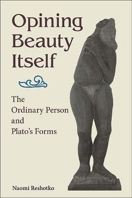 Opining Beauty Itself: The Ordinary Person and Plato's Forms - Naomi Reshotko - cover