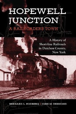 Hopewell Junction: A Railroader's Town: A History of Short-line Railroads in Dutchess County, New York - Bernard L. Rudberg,John M. Desmond - cover