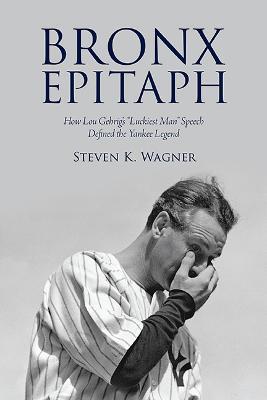 Bronx Epitaph: How Lou Gehrig's "Luckiest Man" Speech Defined the Yankee Legend - Steven K. Wagner - cover
