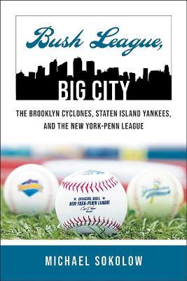 Bush League, Big City: The Brooklyn Cyclones, Staten Island Yankees, and the New York-Penn League - Michael Sokolow - cover