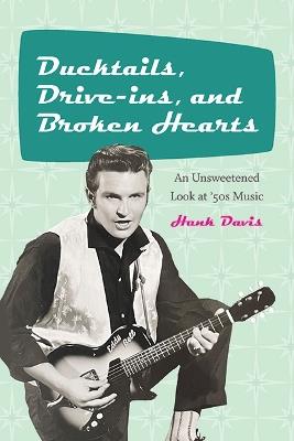 Ducktails, Drive-ins, and Broken Hearts: An Unsweetened Look at '50s Music - Hank Davis - cover