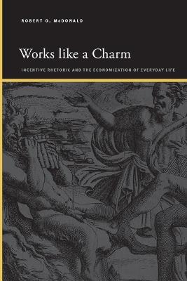 Works like a Charm: Incentive Rhetoric and the Economization of Everyday Life - Robert O. McDonald - cover