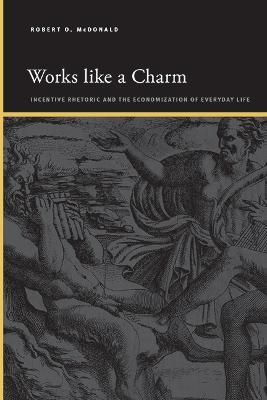 Works like a Charm: Incentive Rhetoric and the Economization of Everyday Life - Robert O. McDonald - cover
