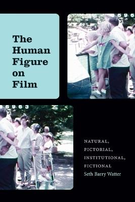 The Human Figure on Film: Natural, Pictorial, Institutional, Fictional - Seth Barry Watter - cover