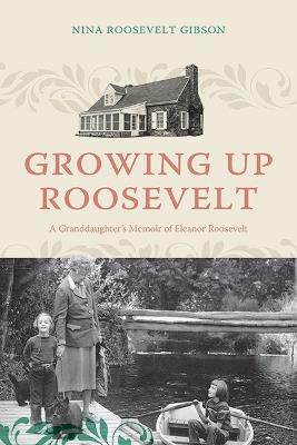 Growing Up Roosevelt: A Granddaughter's Memoir of Eleanor Roosevelt - Nina Roosevelt Gibson - cover