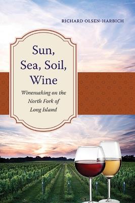 Sun, Sea, Soil, Wine: Winemaking on the North Fork of Long Island - Richard Olsen-Harbich - cover
