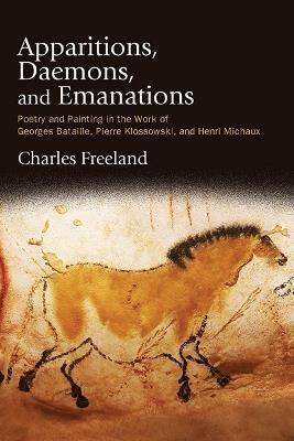 Apparitions, Daemons, and Emanations: Poetry and Painting in the Work of Georges Bataille, Pierre Klossowski, and Henri Michaux - Charles Freeland - cover