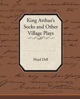 King Arthur's Socks and Other Village Plays - Floyd Dell - cover