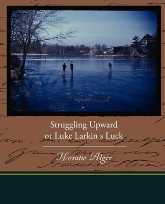 Struggling Upward or Luke Larkin s Luck - Horatio Alger - cover