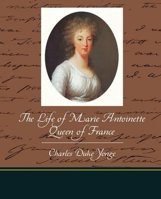The Life of Marie Antoinette - Queen of France - Charles Duke Yonge - cover