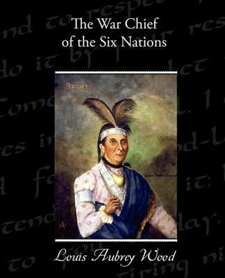 The War Chief of the Six Nations - Louis Aubrey Wood - cover