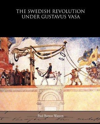 The Swedish Revolution Under Gustavus Vasa - Paul Barron Watson - cover