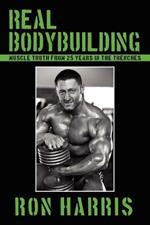 Real Bodybuilding: Muscle Truth from 25 Years in the Trenches