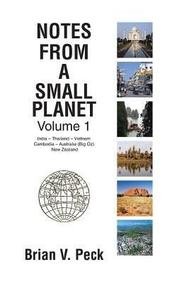 Notes from a Small Planet: Volume I: In India - Thailand - Vietnam - Cambodia - Australia (Big Oz) and New Zealand - Brian V. Peck - cover