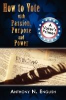 How to Vote with Passion, Purpose and Power: A Voter's Primer - Anthony N. English - cover