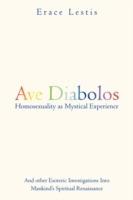 Ave Diabolos: Homosexuality as Mystical Experience ... And Other Esoteric Investigations into Mankind's Spiritual Renaissance