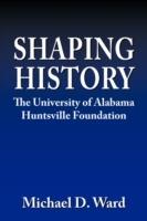 Shaping History: The University of Alabama Hunstville Foundation - Michael D. Ward - cover