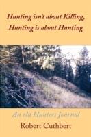 Hunting Isn't About Killing, Hunting is About Hunting: An Old Hunters Journal - Robert Cuthbert - cover