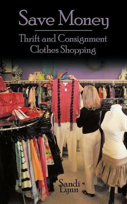 Save Money: Thrift and Consignment Clothes Shopping - Sandi Lynn - cover