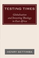 Testing Times: Globalisation and Investing Theology in East Africa - Henry Settimba - cover