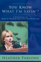 You Know What I'm Sayin'?: A Handbook on How to Deliver Effective Presentations - Heather Parsons - cover