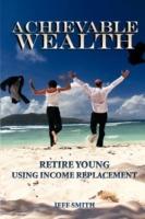 Achievable Wealth: Retire Young Using Income Replacement - Jeff Smith - cover