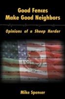 Good Fences Make Good Neighbors: Opinions of a Sheep Herder - Mike Spencer - cover